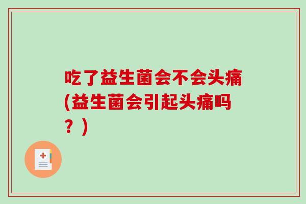 吃了益生菌会不会头痛(益生菌会引起头痛吗？)