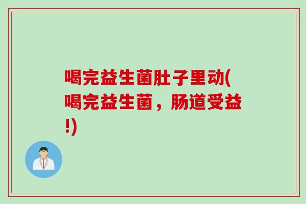 喝完益生菌肚子里动(喝完益生菌,肠道受益!) 喝完益生菌肚子里动(喝完益生菌,肠道受益!)