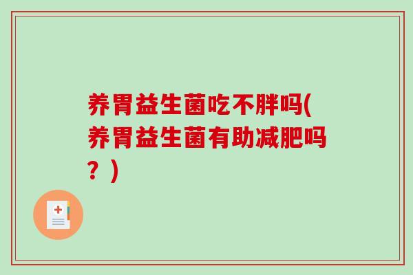 养胃益生菌吃不胖吗(养胃益生菌有助吗?) 养胃益生菌吃不胖吗(养胃益生菌有助吗?)