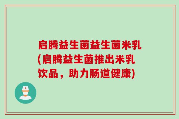 启腾益生菌益生菌米乳(启腾益生菌推出米乳饮品，助力肠道健康)