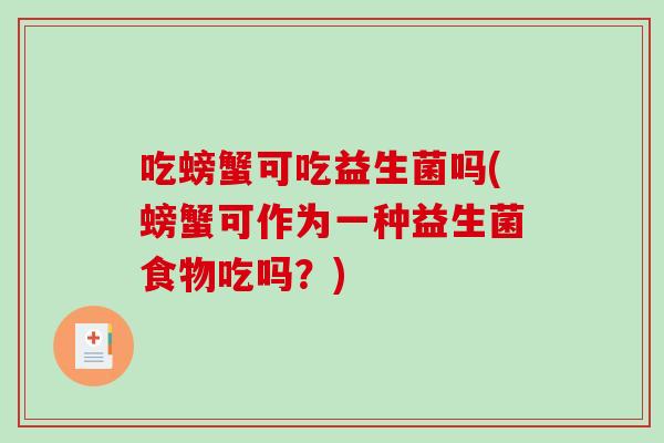 吃螃蟹可吃益生菌吗(螃蟹可作为一种益生菌食物吃吗?) 吃螃蟹可吃益生菌吗(螃蟹可作为一种益生菌食物吃吗?)