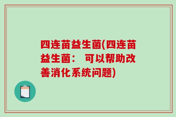 四连苗益生菌(四连苗益生菌: 可以帮助改善消化系统问题) 四连苗益生菌(四连苗益生菌: 可以帮助改善消化系统问题)