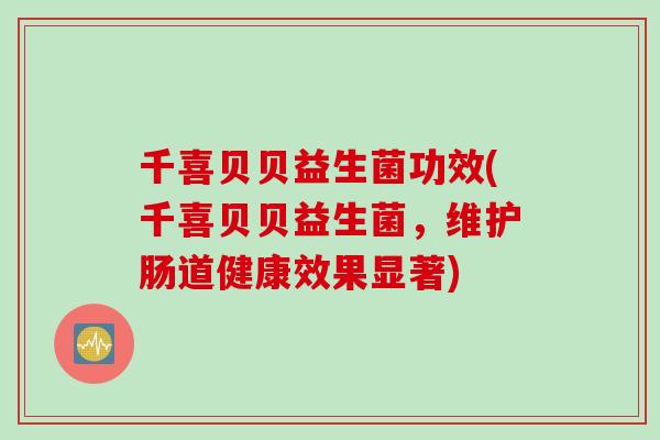 千喜贝贝益生菌功效(千喜贝贝益生菌，维护肠道健康效果显著)