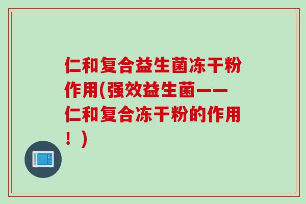 仁和复合益生菌冻干粉作用(强效益生菌——仁和复合冻干粉的作用!) 仁和复合益生菌冻干粉作用(强效益生菌——仁和复合冻干粉的作用!)