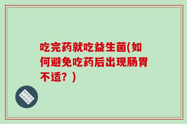 吃完药就吃益生菌(如何避免吃药后出现肠胃不适？)