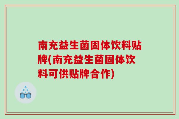 南充益生菌固体饮料贴牌(南充益生菌固体饮料可供贴牌合作) 南充益生菌固体饮料贴牌(南充益生菌固体饮料可供贴牌合作)
