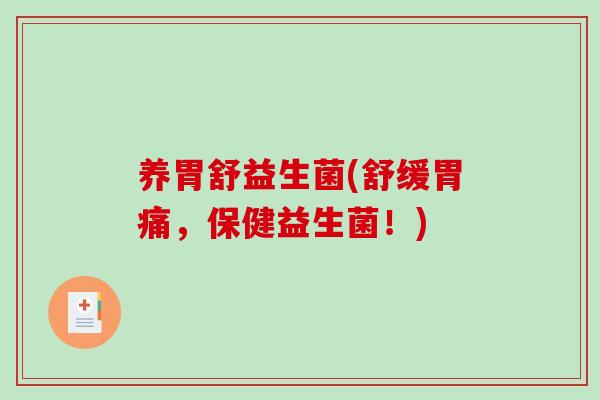 养胃舒益生菌(舒缓胃痛,保健益生菌!) 养胃舒益生菌(舒缓胃痛,保健益生菌!)
