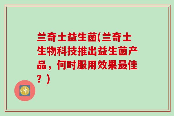 兰奇士益生菌(兰奇士生物科技推出益生菌产品，何时服用效果佳？)