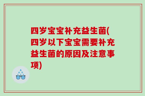四岁宝宝补充益生菌(四岁以下宝宝需要补充益生菌的原因及注意事项) 四岁宝宝补充益生菌(四岁以下宝宝需要补充益生菌的原因及注意事项)