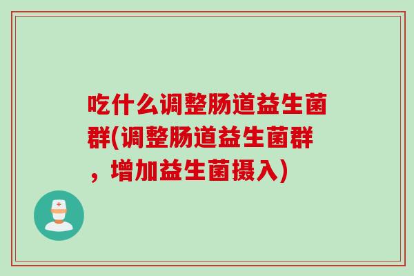 吃什么调整肠道益生菌群(调整肠道益生菌群,增加益生菌摄入) 吃什么调整肠道益生菌群(调整肠道益生菌群,增加益生菌摄入)