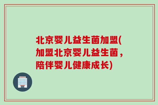 北京婴儿益生菌加盟(加盟北京婴儿益生菌,陪伴婴儿健康成长) 北京婴儿益生菌加盟(加盟北京婴儿益生菌,陪伴婴儿健康成长)