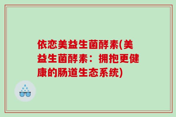依恋美益生菌酵素(美益生菌酵素：拥抱更健康的肠道生态系统)