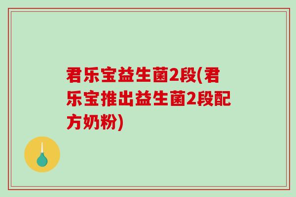 君乐宝益生菌2段(君乐宝推出益生菌2段配方奶粉) 君乐宝益生菌2段(君乐宝推出益生菌2段配方奶粉)