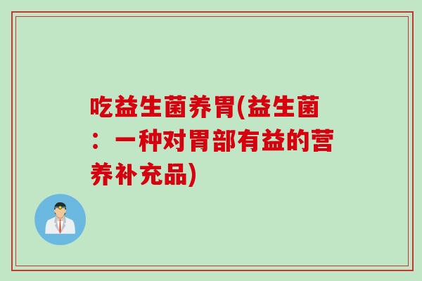 吃益生菌养胃(益生菌：一种对胃部有益的营养补充品)