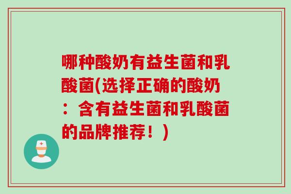 哪种酸奶有益生菌和乳酸菌(选择正确的酸奶:含有益生菌和乳酸菌的品牌推荐!) 哪种酸奶有益生菌和乳酸菌(选择正确的酸奶:含有益生菌和乳酸菌的品牌推荐!)