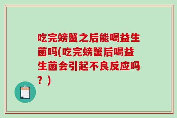 吃完螃蟹之后能喝益生菌吗(吃完螃蟹后喝益生菌会引起不良反应吗?) 吃完螃蟹之后能喝益生菌吗(吃完螃蟹后喝益生菌会引起不良反应吗?)