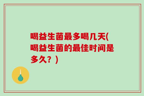 喝益生菌多喝几天(喝益生菌的佳时间是多久?) 喝益生菌多喝几天(喝益生菌的佳时间是多久?)
