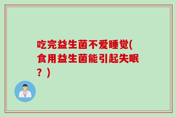 吃完益生菌不爱睡觉(食用益生菌能引起失眠？)
