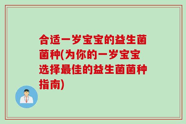 合适一岁宝宝的益生菌菌种(为你的一岁宝宝选择佳的益生菌菌种指南) 合适一岁宝宝的益生菌菌种(为你的一岁宝宝选择佳的益生菌菌种指南)