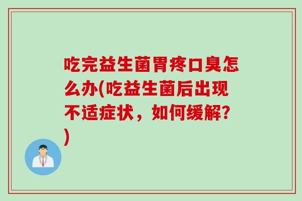 吃完益生菌胃疼口臭怎么办(吃益生菌后出现不适症状，如何缓解？)