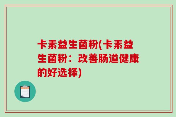 卡素益生菌粉(卡素益生菌粉：改善肠道健康的好选择)