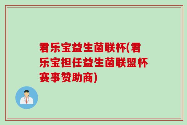 君乐宝益生菌联杯(君乐宝担任益生菌联盟杯赛事赞助商)