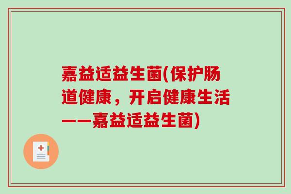 嘉益适益生菌(保护肠道健康,开启健康生活——嘉益适益生菌) 嘉益适益生菌(保护肠道健康,开启健康生活——嘉益适益生菌)
