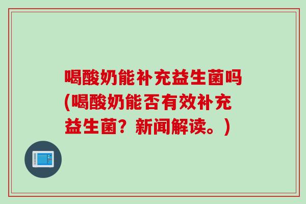 喝酸奶能补充益生菌吗(喝酸奶能否有效补充益生菌？新闻解读。)