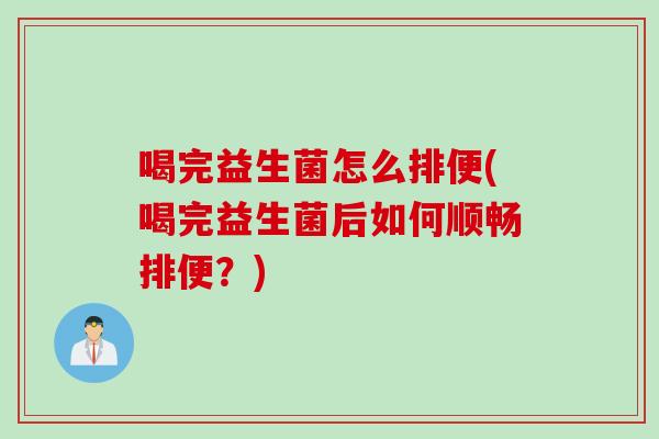 喝完益生菌怎么排便(喝完益生菌后如何顺畅排便?) 喝完益生菌怎么排便(喝完益生菌后如何顺畅排便?)