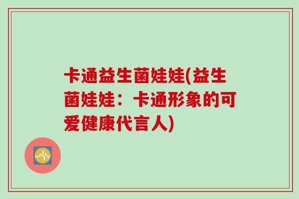 卡通益生菌娃娃(益生菌娃娃：卡通形象的可爱健康代言人)