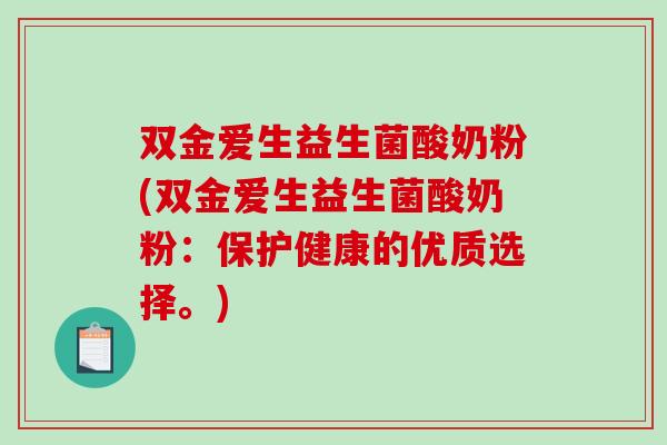 双金爱生益生菌酸奶粉(双金爱生益生菌酸奶粉:保护健康的优质选择。) 双金爱生益生菌酸奶粉(双金爱生益生菌酸奶粉:保护健康的优质选择。)