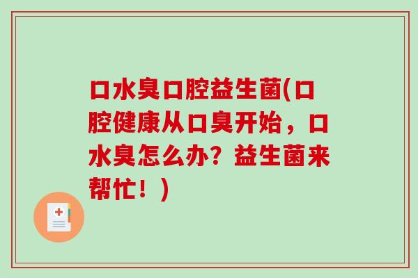 口水臭口腔益生菌(口腔健康从开始,口水臭怎么办?益生菌来帮忙!) 口水臭口腔益生菌(口腔健康从开始,口水臭怎么办?益生菌来帮忙!)