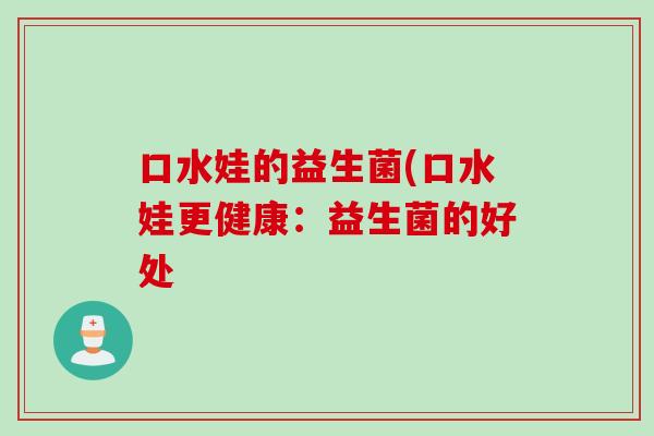口水娃的益生菌(口水娃更健康:益生菌的好处 口水娃的益生菌(口水娃更健康:益生菌的好处
