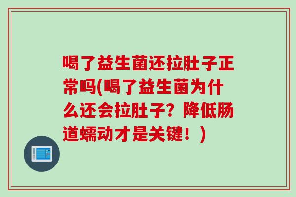 喝了益生菌还拉肚子正常吗(喝了益生菌为什么还会拉肚子？降低肠道蠕动才是关键！)