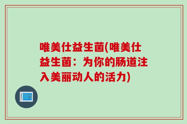 唯美仕益生菌(唯美仕益生菌：为你的肠道注入美丽动人的活力)