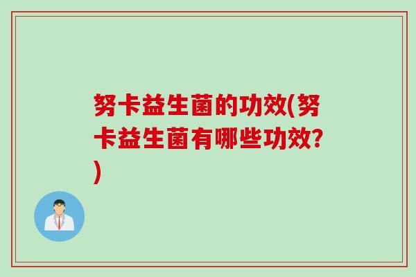 努卡益生菌的功效(努卡益生菌有哪些功效？)