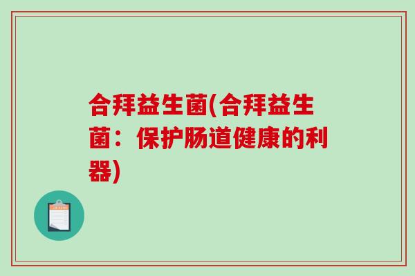 合拜益生菌(合拜益生菌：保护肠道健康的利器)