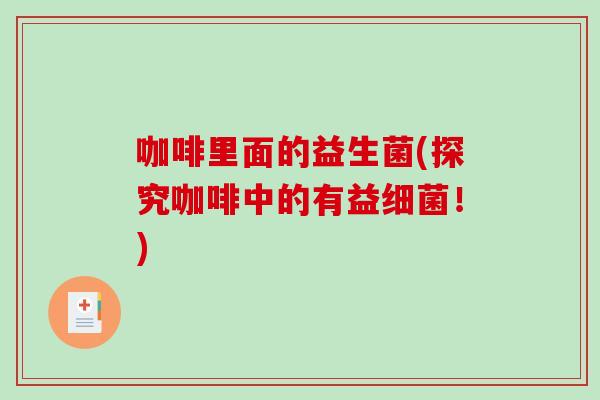 咖啡里面的益生菌(探究咖啡中的有益！)