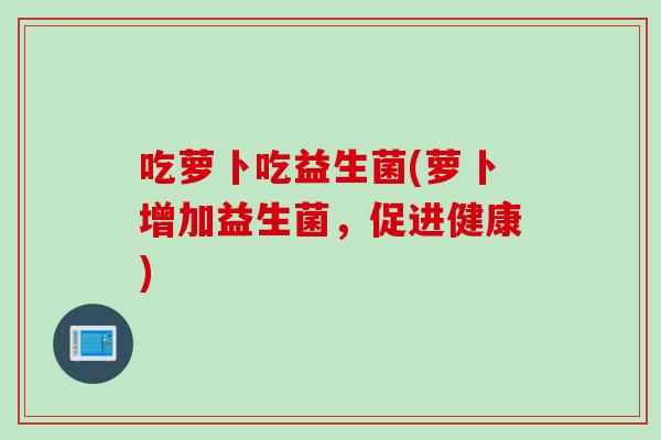 吃萝卜吃益生菌(萝卜增加益生菌，促进健康)