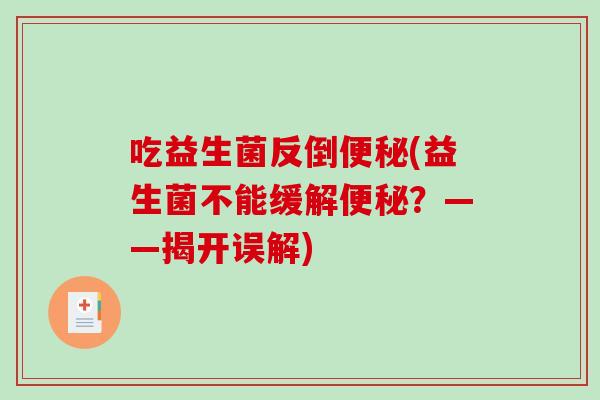 吃益生菌反倒(益生菌不能缓解?——揭开误解) 吃益生菌反倒(益生菌不能缓解?——揭开误解)
