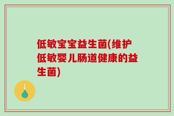 低敏宝宝益生菌(维护低敏婴儿肠道健康的益生菌) 低敏宝宝益生菌(维护低敏婴儿肠道健康的益生菌)
