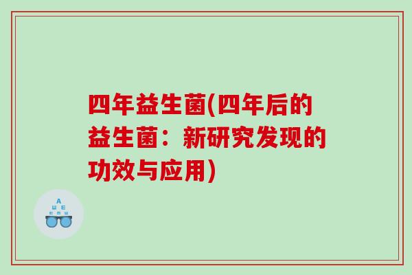 四年益生菌(四年后的益生菌:新研究发现的功效与应用) 四年益生菌(四年后的益生菌:新研究发现的功效与应用)