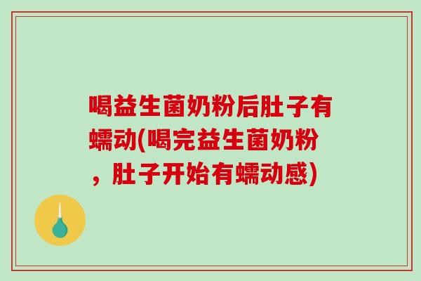 喝益生菌奶粉后肚子有蠕动(喝完益生菌奶粉，肚子开始有蠕动感)