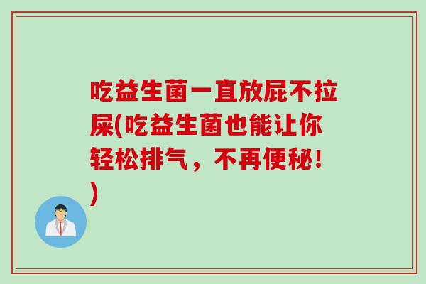 吃益生菌一直放屁不拉屎(吃益生菌也能让你轻松排气,不再!) 吃益生菌一直放屁不拉屎(吃益生菌也能让你轻松排气,不再!)