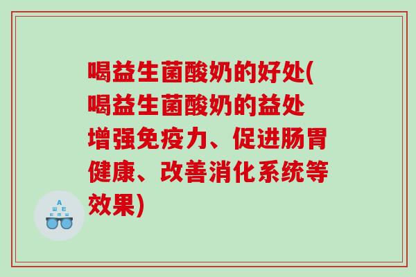 喝益生菌酸奶的好处(喝益生菌酸奶的益处 增强力、促进肠胃健康、改善消化系统等效果) 喝益生菌酸奶的好处(喝益生菌酸奶的益处 增强力、促进肠胃健康、改善消化系统等效果)