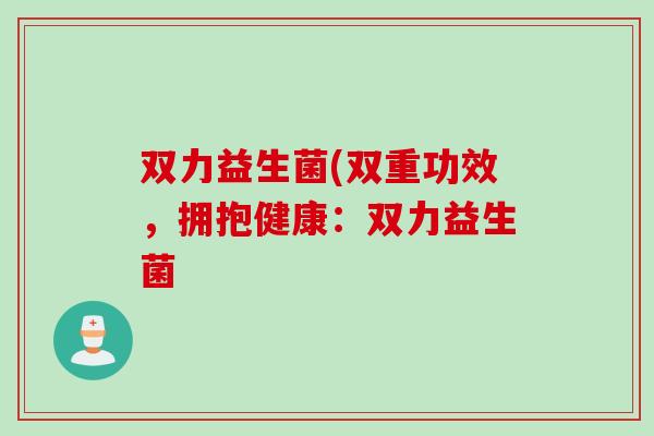 双力益生菌(双重功效，拥抱健康：双力益生菌