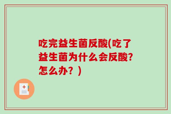 吃完益生菌反酸(吃了益生菌为什么会反酸？怎么办？)