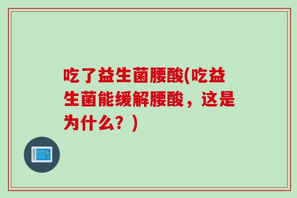 吃了益生菌腰酸(吃益生菌能缓解腰酸，这是为什么？)