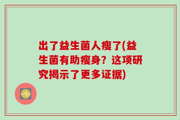 出了益生菌人瘦了(益生菌有助瘦身？这项研究揭示了更多证据)