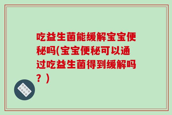 吃益生菌能缓解宝宝便秘吗(宝宝便秘可以通过吃益生菌得到缓解吗？)